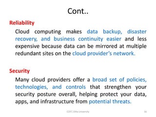Cont..
Reliability
Cloud computing makes data backup, disaster
recovery, and business continuity easier and less
expensive...