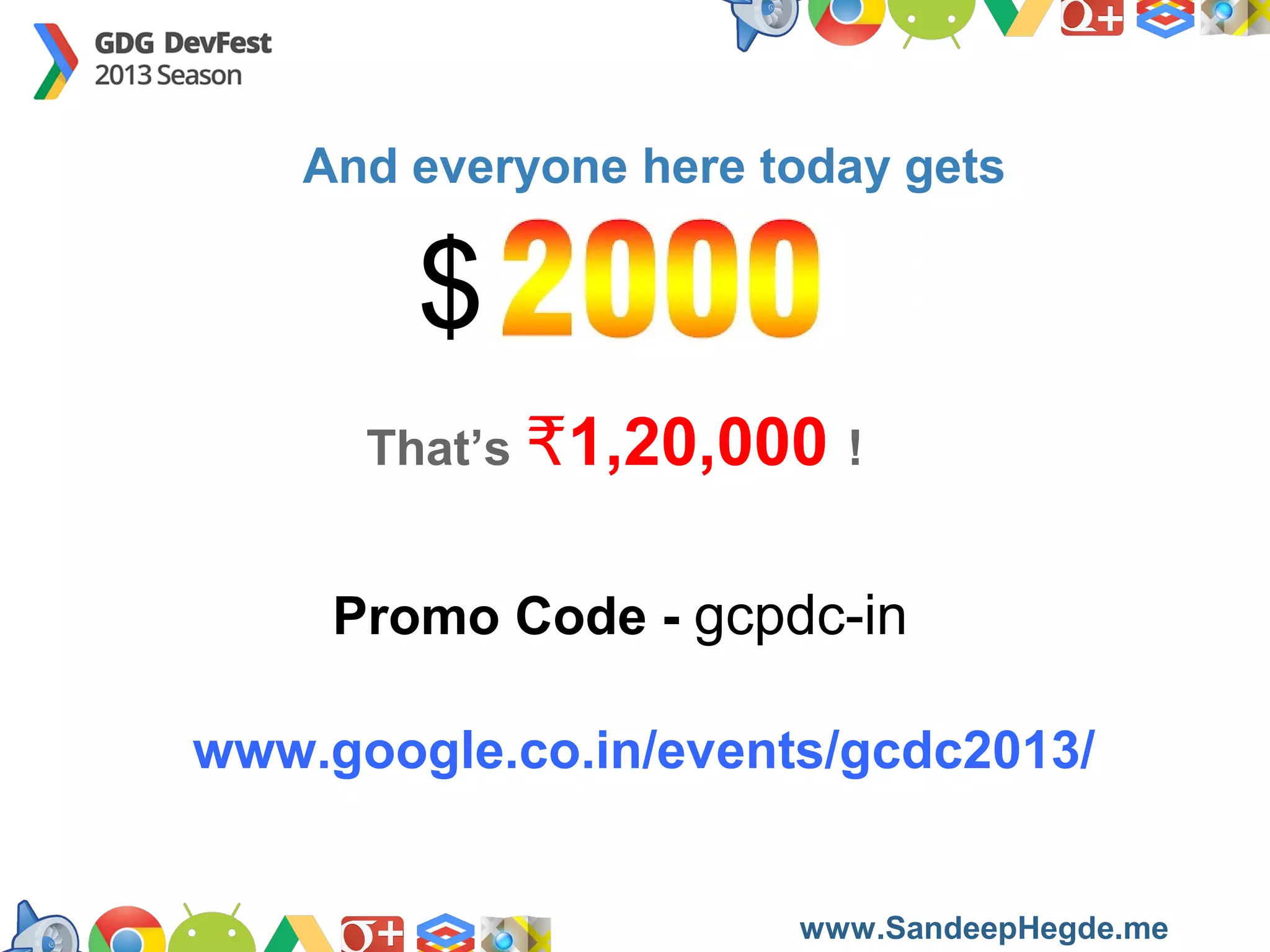 And everyone here today gets

$
That’s ₹1,20,000 !

Promo Code - gcpdc-in
www.google.co.in/events/gcdc2013/
https://developers.google.com/groups
www.SandeepHegde.me

 