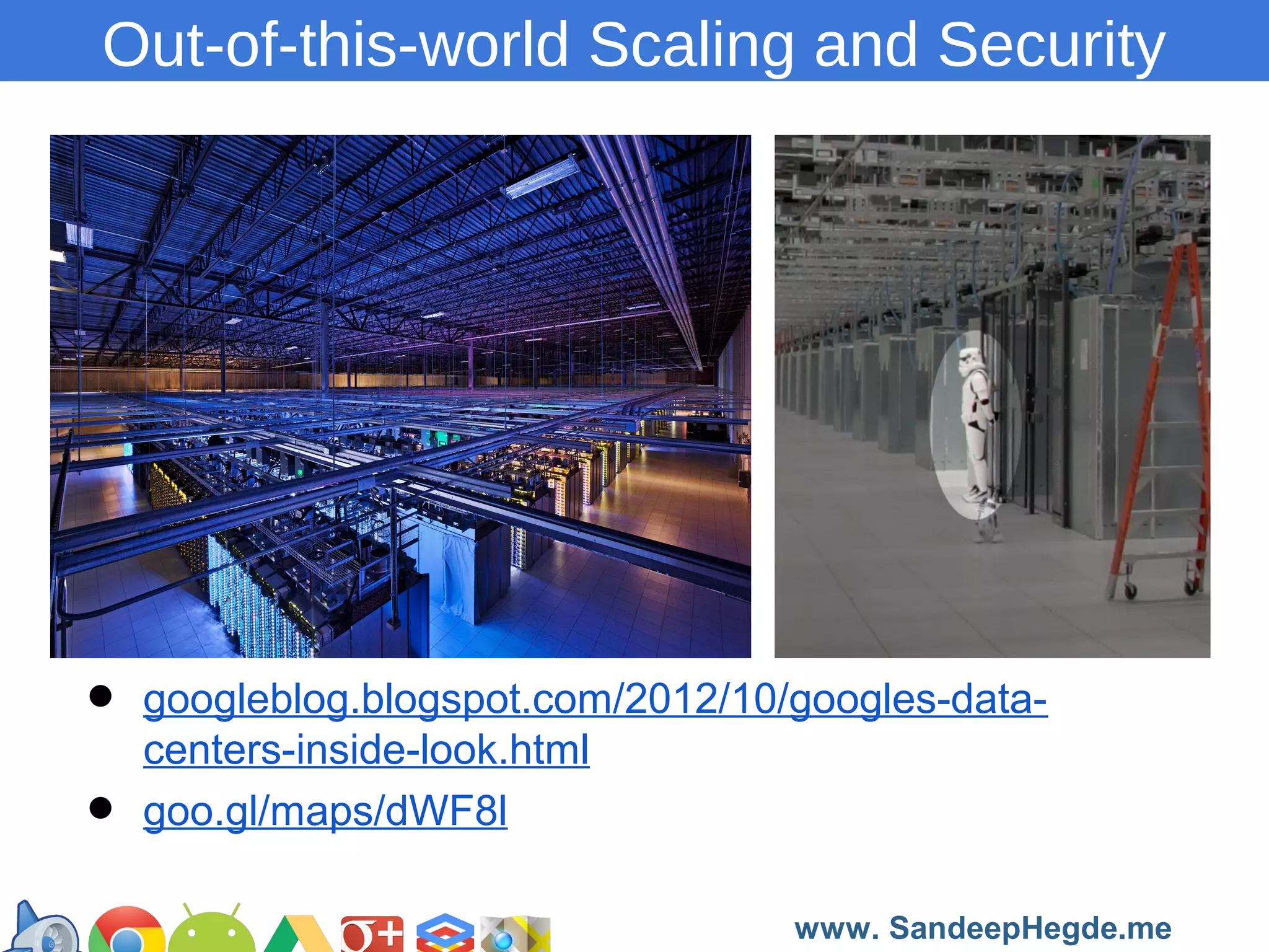 Out-of-this-world Scaling and Security

•
•

googleblog.blogspot.com/2012/10/googles-datacenters-inside-look.html
goo.gl/maps/dWF8l
https://developers.google.com/groups
www. SandeepHegde.me

 