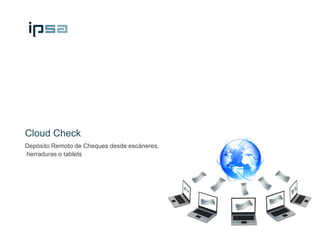 Cloud Check
Depósito Remoto de Cheques desde escáneres,
herraduras o tablets
 