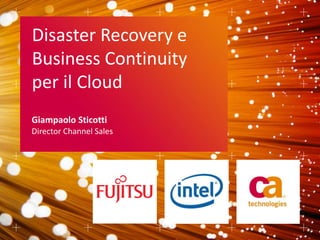 Giampaolo Sticotti
Director Channel Sales
Disaster Recovery e
Business Continuity
per il Cloud
 