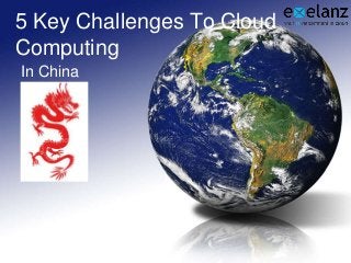 5 Key Challenges To Cloud
Computing
In China
 