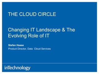 THE CLOUD CIRCLE  Changing IT Landscape & The Evolving Role of IT Stefan Haase Product Director, Data  Cloud Services 