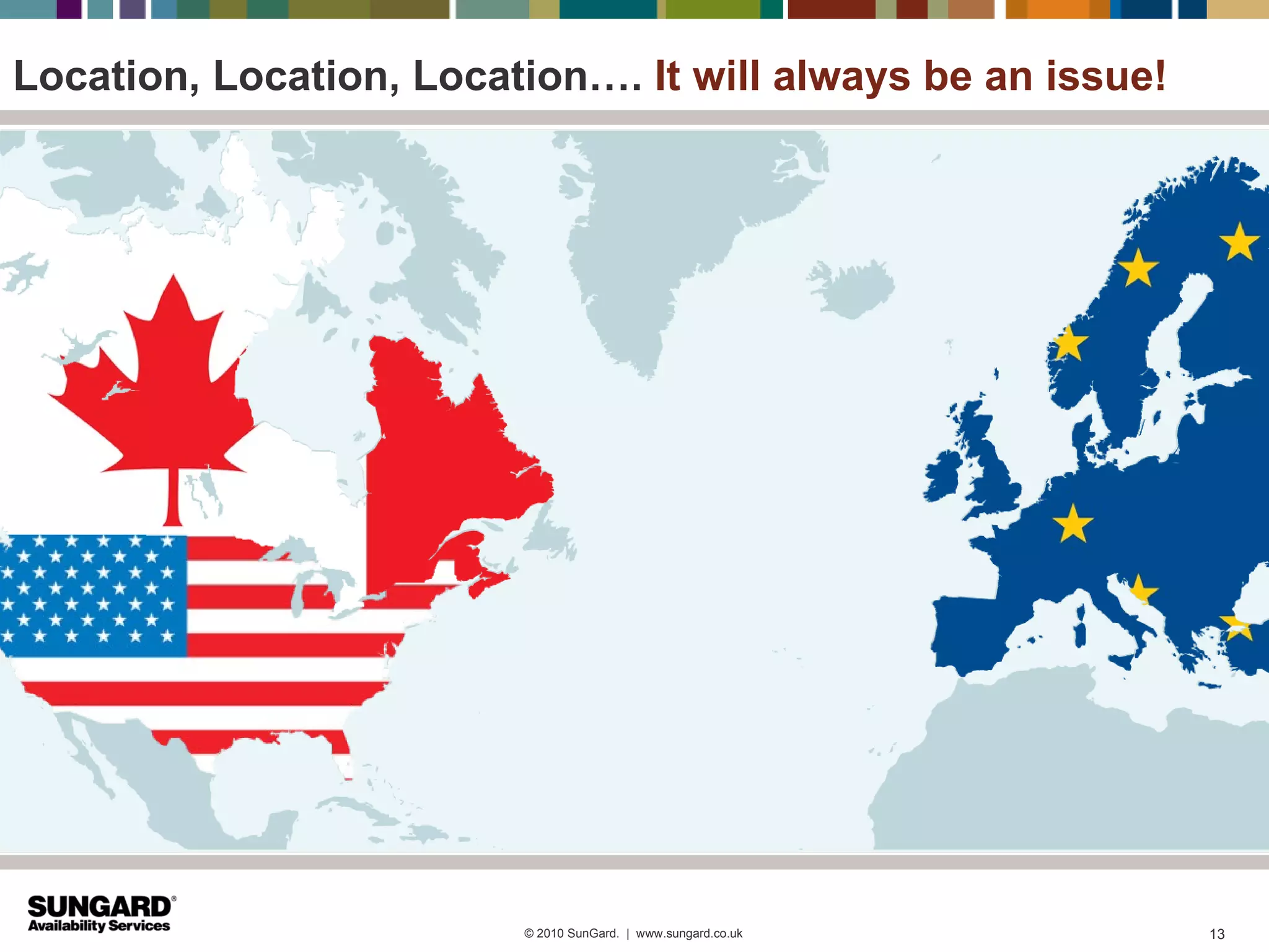 Location, Location, Location…. It will always be an issue!




                         © 2010 SunGard. | www.sungard.co.uk   13
 