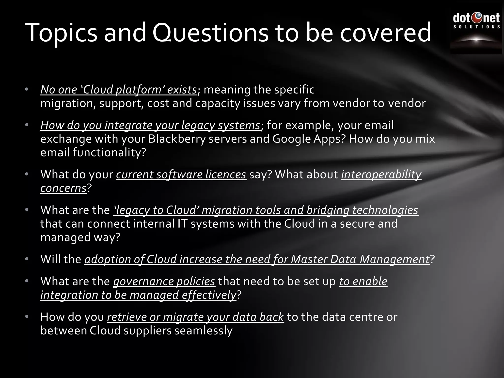 Topics and Questions to be coveredNo one ‘Cloud platform’ exists; meaning the specific migration, support, cost and capacity issues vary from vendor to vendor