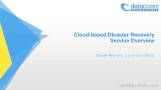 Cloud-based Disaster Recovery
Service Overview
Disaster Recovery as a Service (DRaaS)
1
 