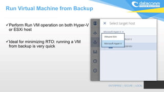 Perform Run VM operation on both Hyper-V
or ESXi host
Ideal for minimizing RTO: running a VM
from backup is very quick
Run Virtual Machine from Backup
 