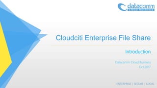 Cloudciti Enterprise File Share
Introduction
Datacomm Cloud Business
Oct 2017
1
 
