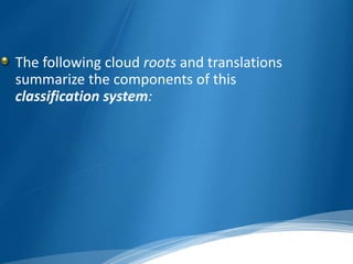 The following cloud roots and translations 
summarize the components of this 
classification system: 
 