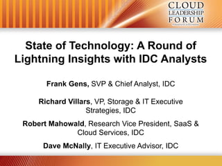 State of Technology: A Round of
Lightning Insights with IDC Analysts

       Frank Gens, SVP & Chief Analyst, IDC

     Richard Villars, VP, Storage & IT Executive
                   Strategies, IDC
 Robert Mahowald, Research Vice President, SaaS &
              Cloud Services, IDC
      Dave McNally, IT Executive Advisor, IDC
 