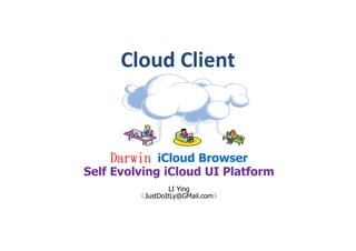 Cloud Client



    Darwin iCloud Browser
Self Evolving iCloud UI Platform
                  LI Ying
         （JustDoItLy@GMail.com）
 