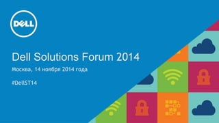 Dell Solutions Forum 2014 
Москва, 14 ноября 2014 года 
#DellST14 
 