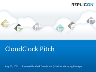 CloudClock Pitch
Aug. 13, 2013 | Presented by Vivek Gopalpuria | Product Marketing Manager
 