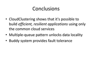 ConclusionsCloudClustering shows that it's possible to build efficient, resilient applications using only the common cloud servicesMultiple-queue pattern unlocks data localityBuddy system provides fault tolerance