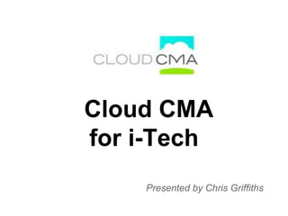 Cloud CMA
for i-Tech
Presented by Chris Griffiths
 