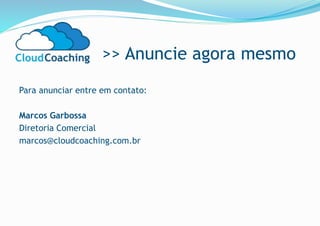 >> Anuncie agora mesmo
Para anunciar entre em contato:
Marcos Garbossa
Diretoria Comercial
marcos@cloudcoaching.com.br
 