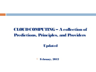  February, 2012
CLOUDCOMPUTING – A collection of
Predictions, Principles, and Providers
Updated
 