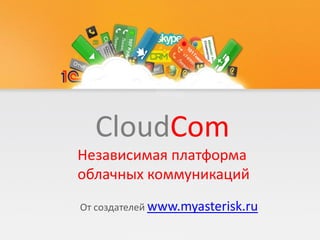 CloudCom
Независимая платформа
облачных коммуникаций
От создателей www.myasterisk.ru
 