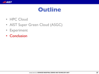 Outline
•  HPC Cloud
•  AIST Super Green Cloud (ASGC)
•  Experiment
•  Conclusion
19
 
