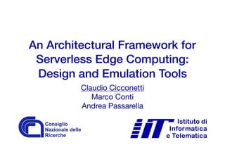 An Architectural Framework for
Serverless Edge Computing:
Design and Emulation Tools
Claudio Cicconetti

Marco Conti 
Andrea Passarella
 