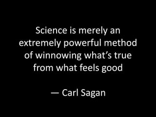 Science is merely an extremely powerful method of winnowing what’s true from what feels good — Carl Sagan