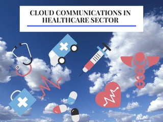 CLOUD COMMUNICATIONS IN
HEALTHCARE SECTOR
 