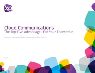 Cloud Communications
The Top Five Advantages For Your Enterprise
Authored by: Steve Shepard, President, Shepard Communications Group, LLC




xo.com	
 