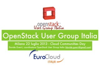 OpenStack User Group Italia
Milano 22 luglio 2013 - Cloud Communities Day
Davide Guerri, coordinatore OpenStack User Group Italia (davide.guerri@gmail.com)
 