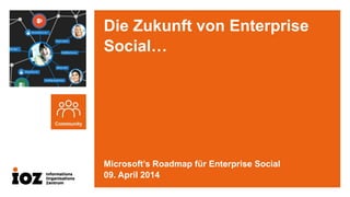 Die Zukunft von Enterprise
Social…
Microsoft’s Roadmap für Enterprise Social
09. April 2014
 