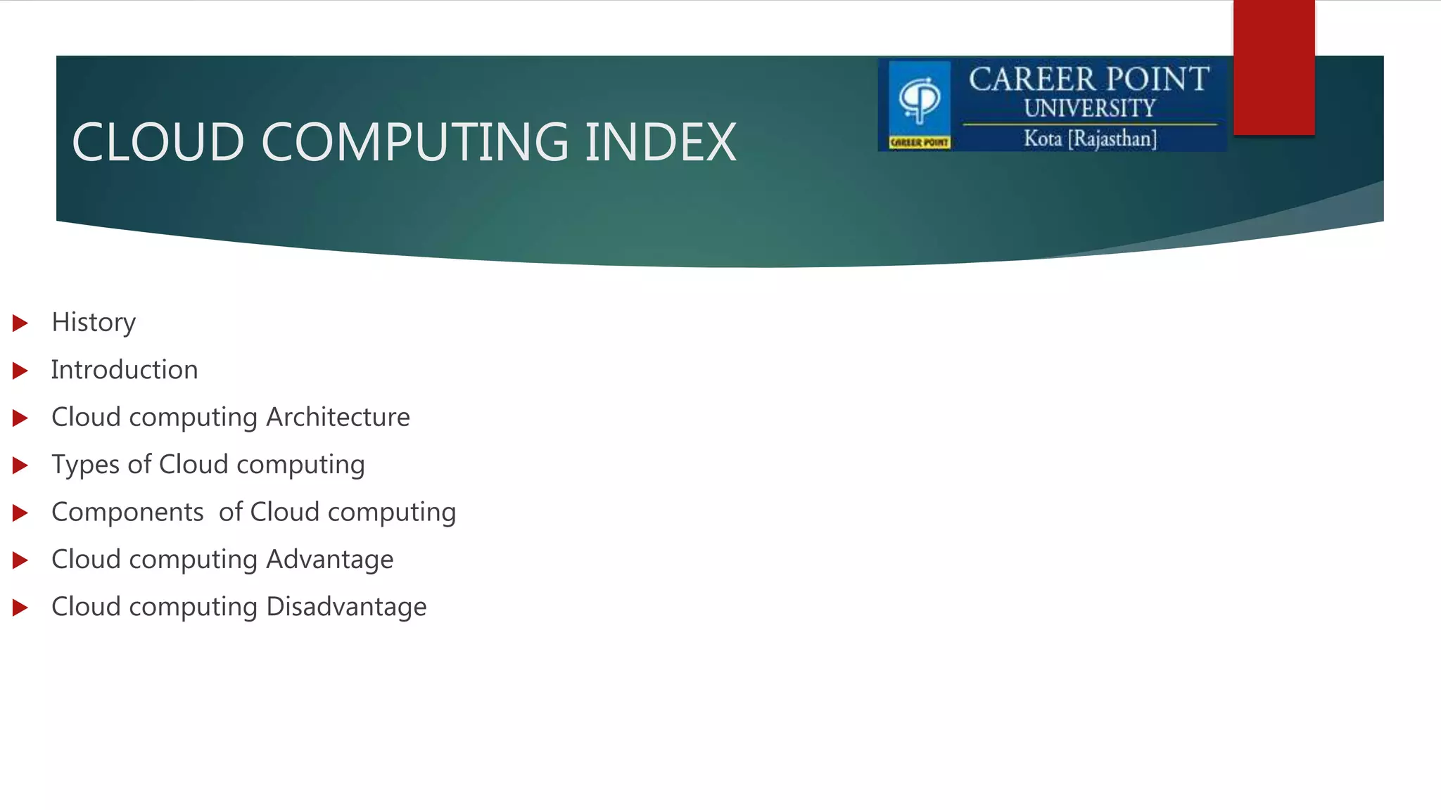 CLOUD COMPUTING INDEX
 History
 Introduction
 Cloud computing Architecture
 Types of Cloud computing
 Components of Cloud computing
 Cloud computing Advantage
 Cloud computing Disadvantage
 