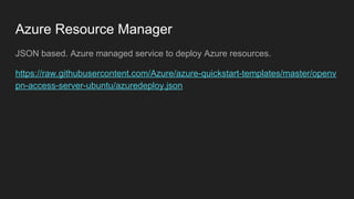 Azure Resource Manager
JSON based. Azure managed service to deploy Azure resources.
https://raw.githubusercontent.com/Azur...