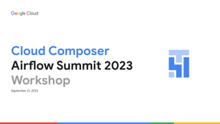 Cloud Composer
Airflow Summit 2023
Workshop
September 21, 2023
 