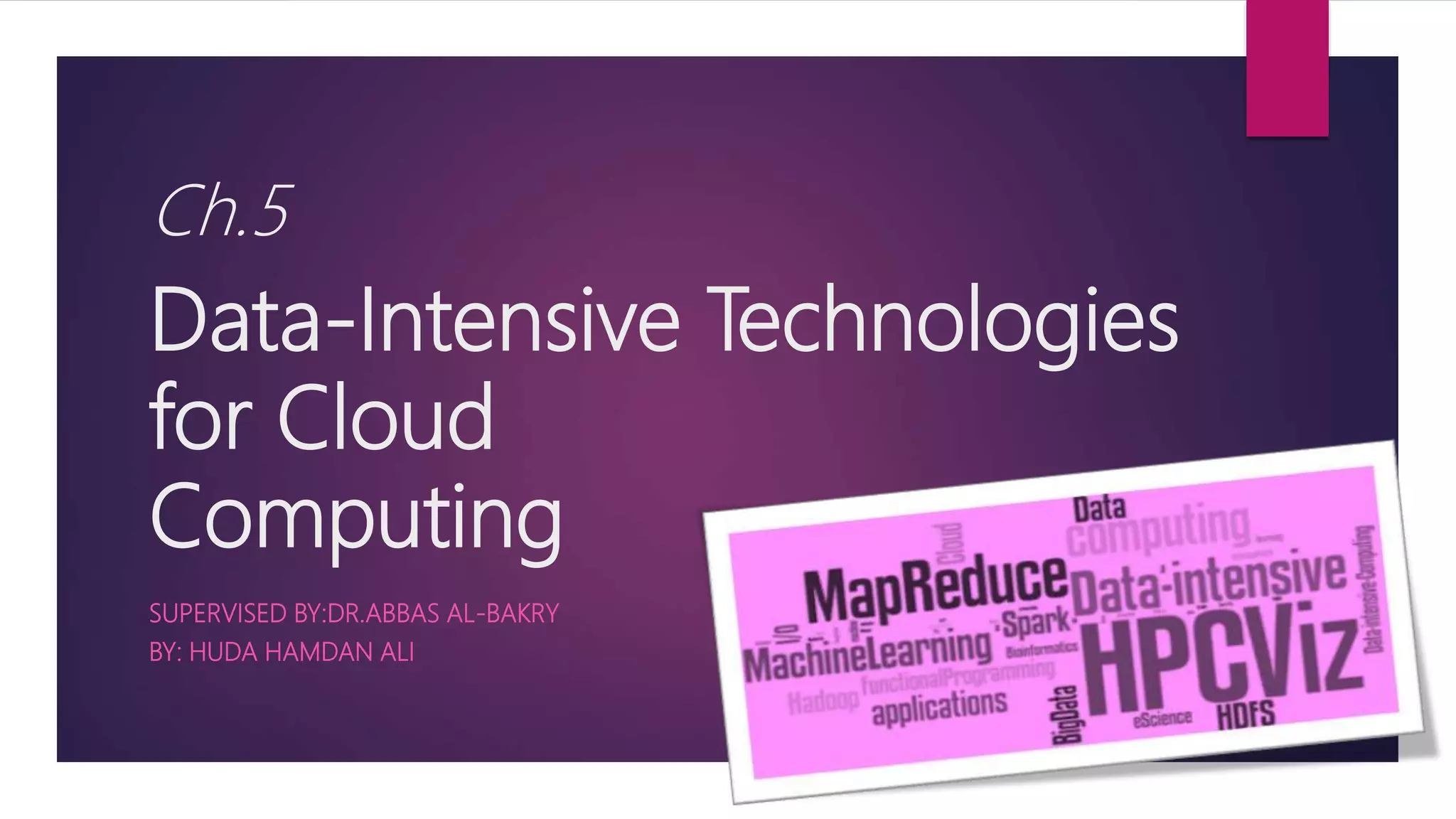 Ch.5
Data-Intensive Technologies
for Cloud
Computing
SUPERVISED BY:DR.ABBAS AL-BAKRY
BY: HUDA HAMDAN ALI
 
