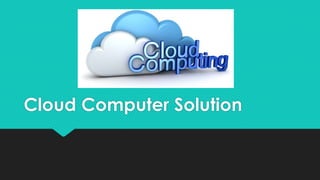 Cloud Computer Solution
 