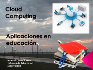Cloud
Computing


Aplicaciones en
educación

Maestría en entornos
virtuales de Educación
Esquivel Luis
 