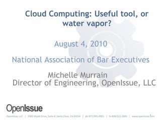 Cloud Computing: Useful tool, or
            water vapor?

           August 4, 2010
National Association of Bar Executives
          Michelle Murrain
Director of Engineering, OpenIssue, LLC


                                         1
 