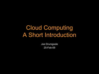 Joe Drumgoole 25-Feb-09 Cloud Computing A Short Introduction 