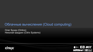 Облачные вычисления ( Cloud computing) Олег Бунин  (Ontico) Николай Шадрин  (Citrix Systems) 