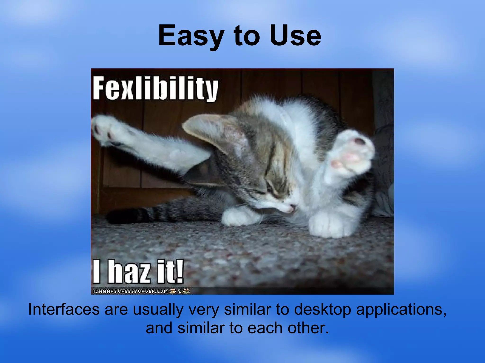 Easy to Use Interfaces are usually very similar to desktop applications, and similar to each other. 