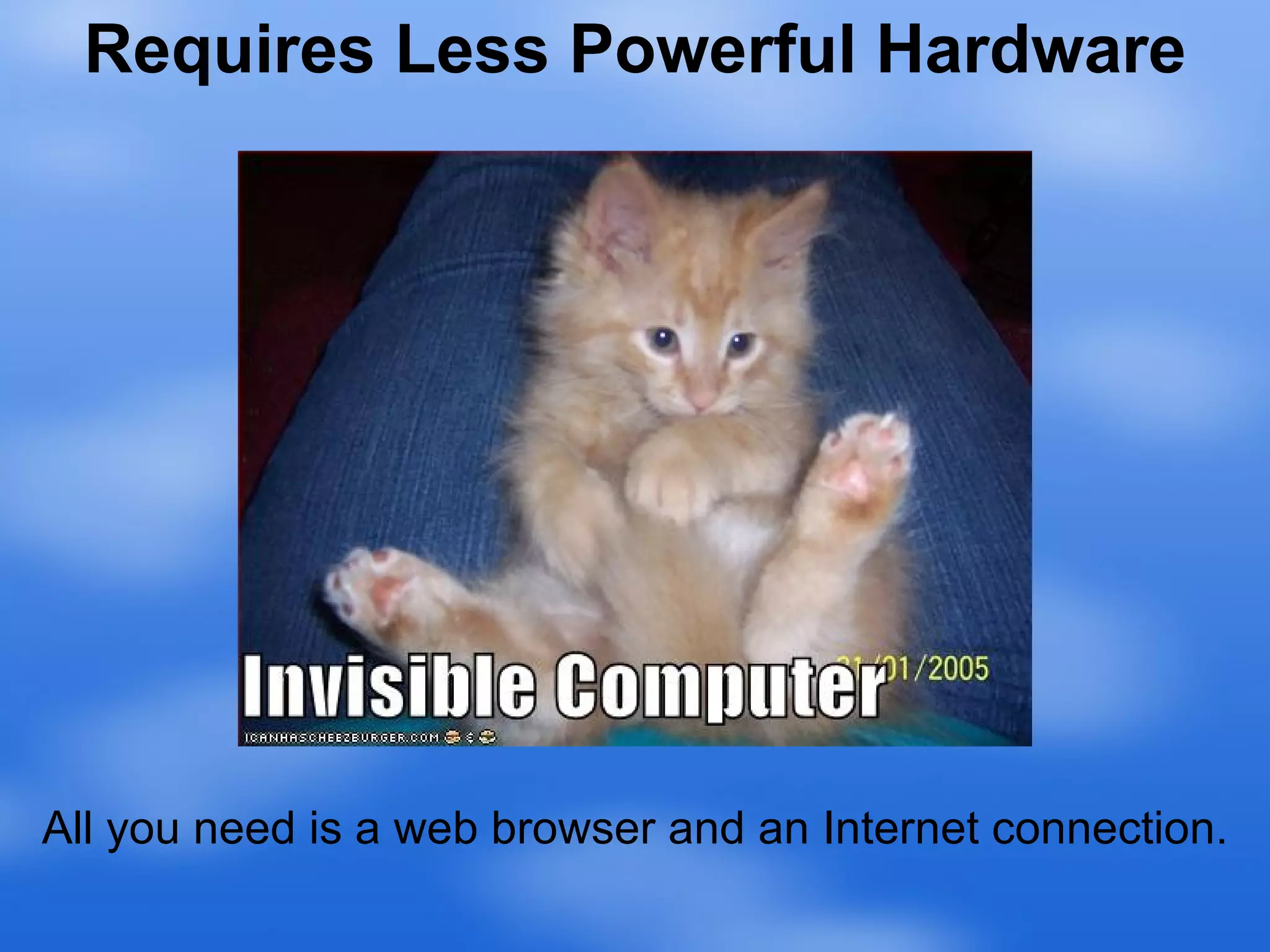 All you need is a web browser and an Internet connection. Requires Less Powerful Hardware 