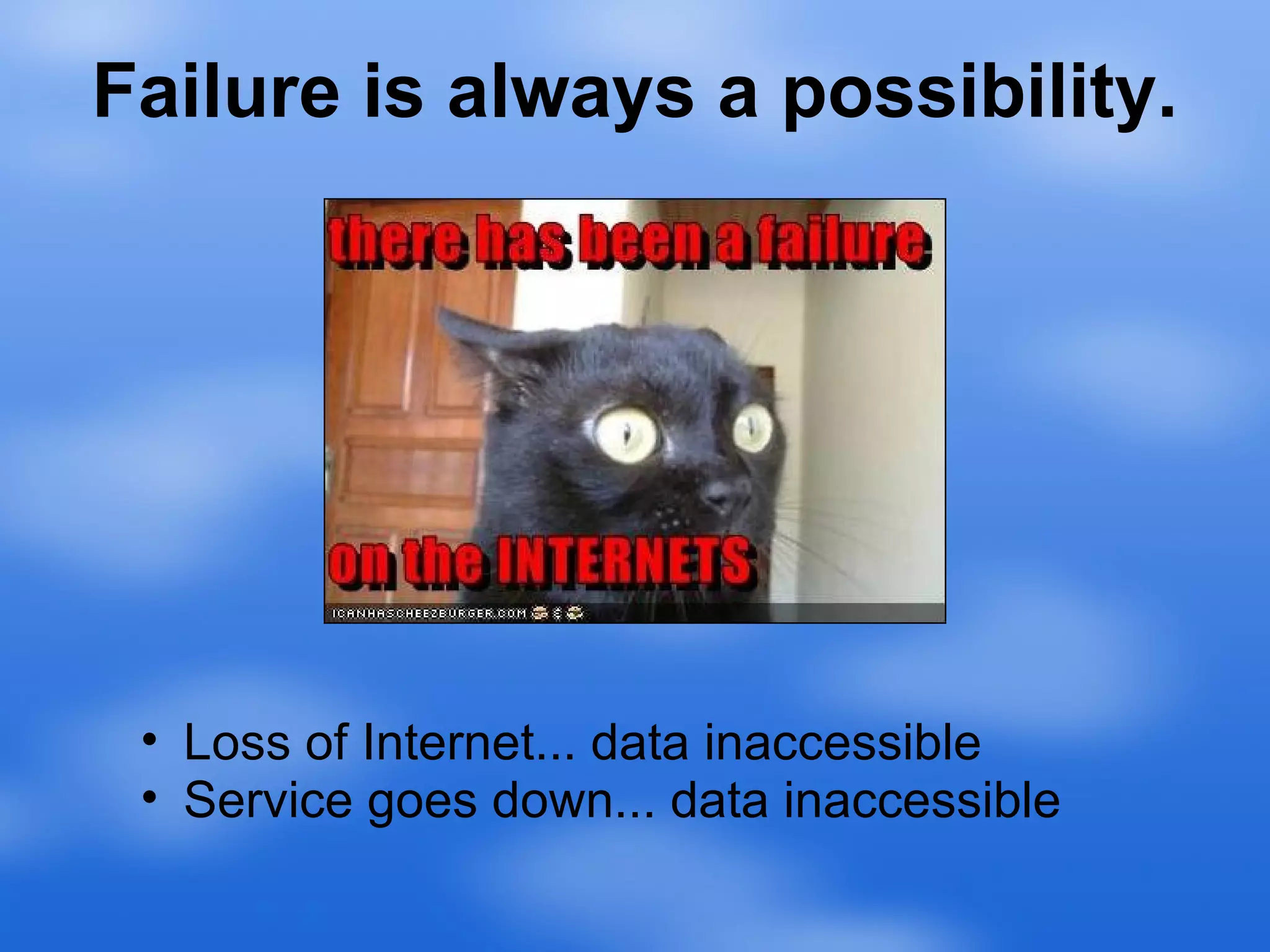 Failure is always a possibility. Loss of Internet... data inaccessible Service goes down... data inaccessible 