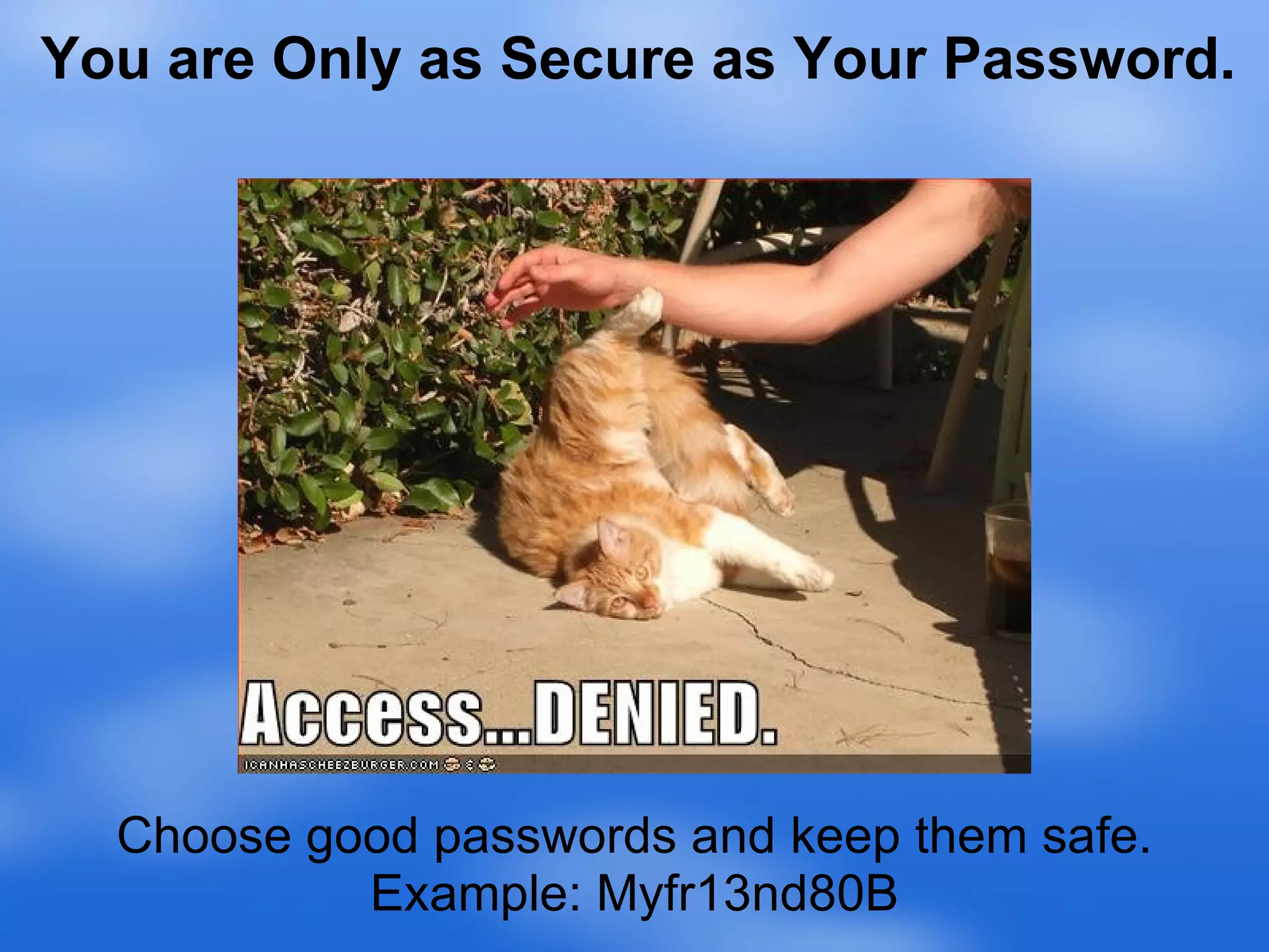 Choose good passwords and keep them safe. Example: Myfr13nd80B You are Only as Secure as Your Password. 