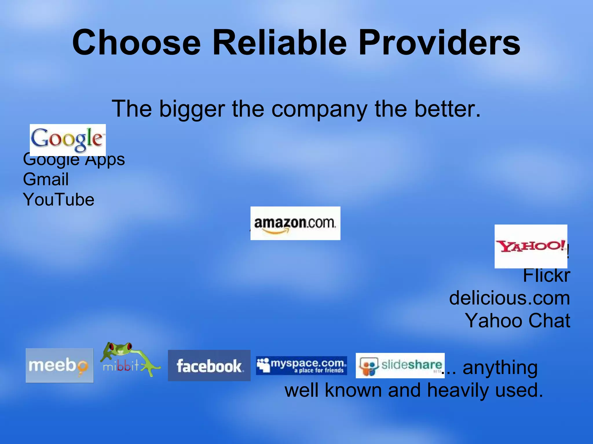 Choose Reliable Providers The bigger the company the better. Google Apps Gmail YouTube Amazon  Yahoo ! Flickr delicious.com Yahoo Chat ... anything  well known and heavily used. 
