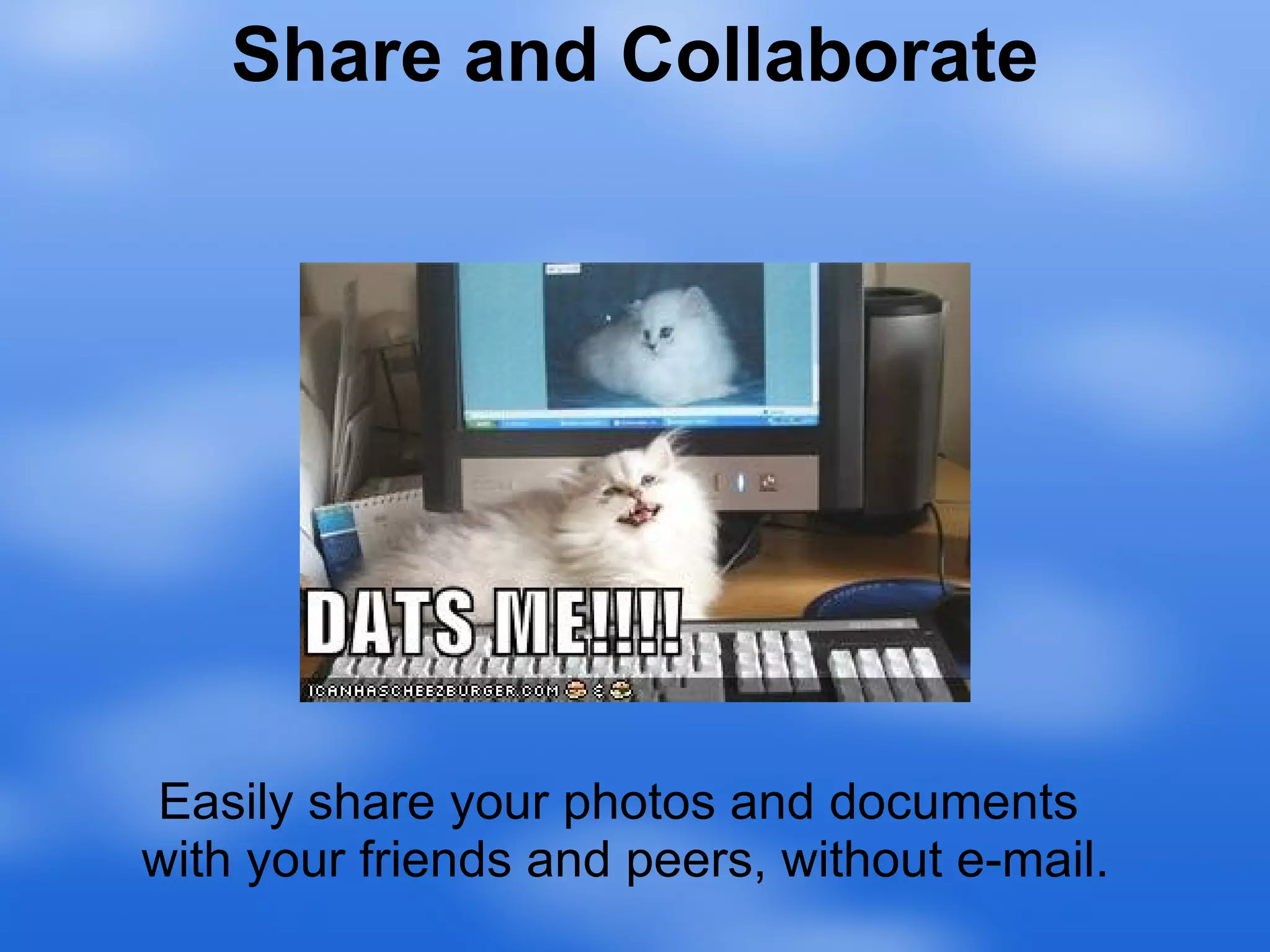 Easily share your photos and documents  with your friends and peers, without e-mail. Share and Collaborate 