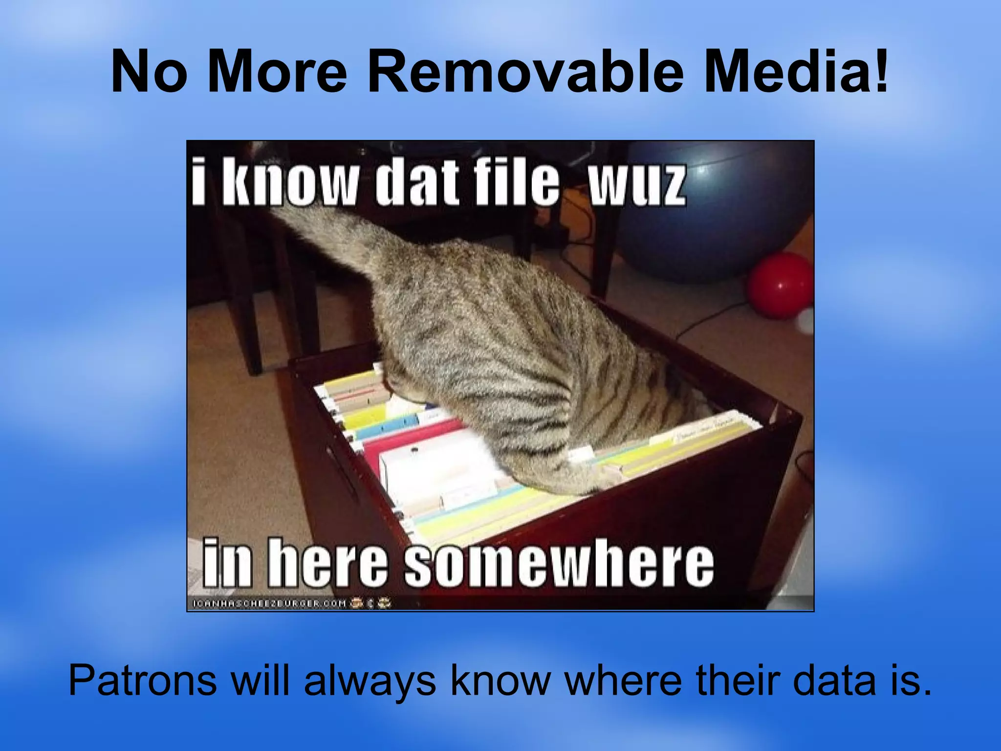 No More Removable Media! Patrons will always know where their data is. 