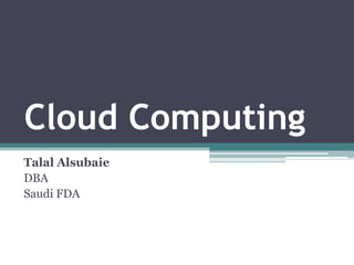 Cloud Computing
Talal Alsubaie
DBA
Saudi FDA
 