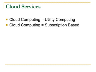 Cloud Services

   Cloud Computing = Utility Computing
   Cloud Computing = Subscription Based
 