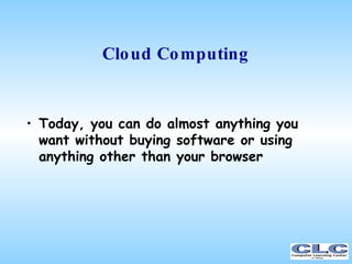 Cloud Computing <ul><li>Today, you can do almost anything you want without buying software or using anything other than yo...
