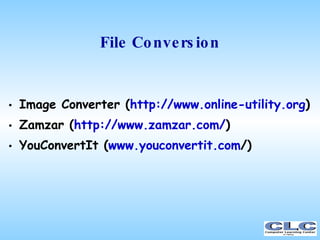 File Conversion <ul><li>Image Converter ( http://www.online-utility.org ) ‏ </li></ul><ul><li>Zamzar ( http:// www.zamzar....