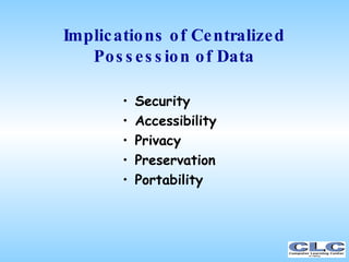 Implications of Centralized Possession of Data <ul><li>Security </li></ul><ul><li>Accessibility </li></ul><ul><li>Privacy ...